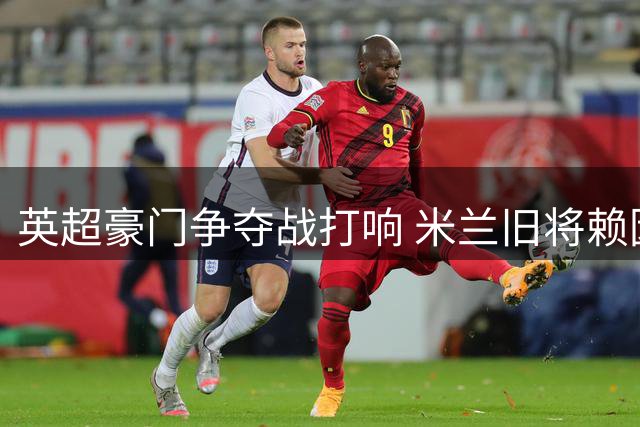 英超豪门争夺战打响 米兰旧将赖因德斯成转会市场香馍馍