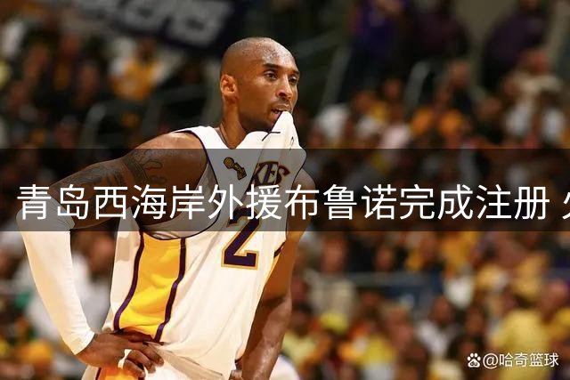 青岛西海岸外援布鲁诺完成注册 火线驰援周日对阵河南关键战