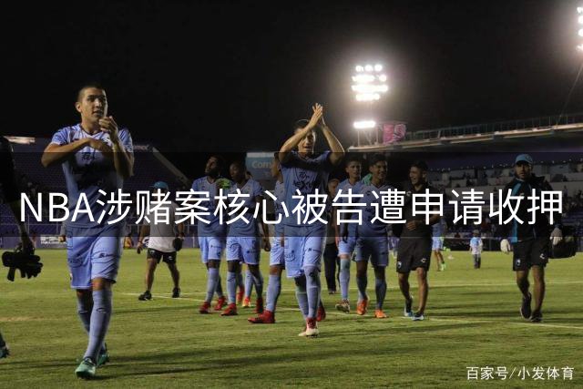 NBA涉赌案核心被告遭申请收押